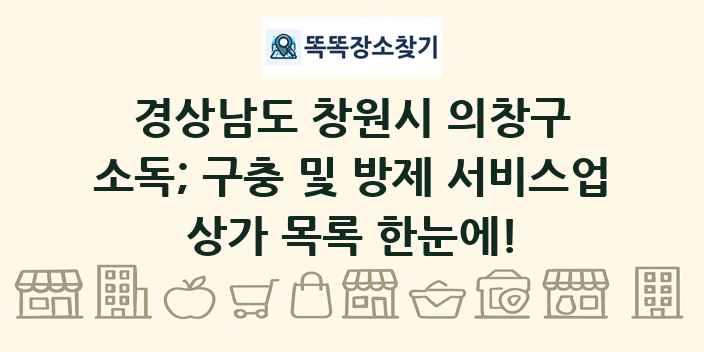 경상남도 창원시 의창구 소독; 구충 및 방제 서비스업 상가 목록 및 정보