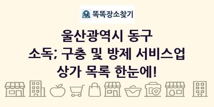 울산광역시 동구 소독; 구충 및 방제 서비스업 상가 목록 및 정보
