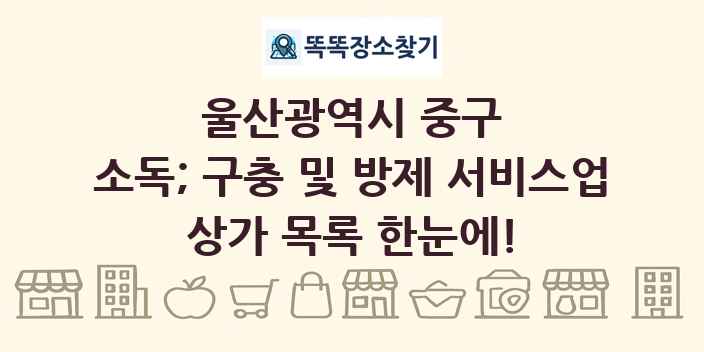 울산광역시 중구 소독; 구충 및 방제 서비스업 상가 목록 및 정보