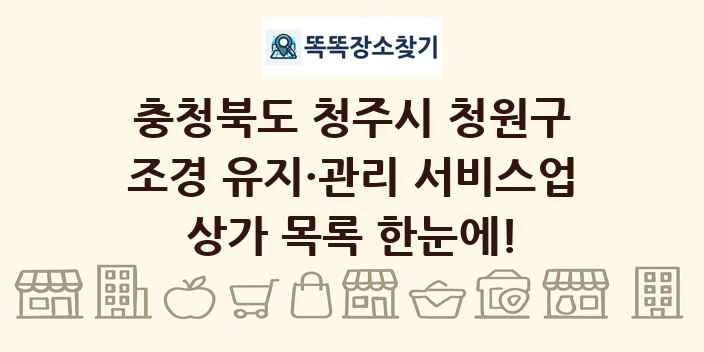 충청북도 청주시 청원구 조경 유지·관리 서비스업 상가 목록 및 정보