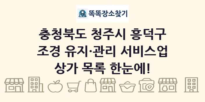 충청북도 청주시 흥덕구 조경 유지·관리 서비스업 상가 목록 및 정보