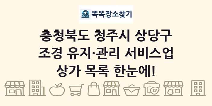 충청북도 청주시 상당구 조경 유지·관리 서비스업 상가 목록 및 정보