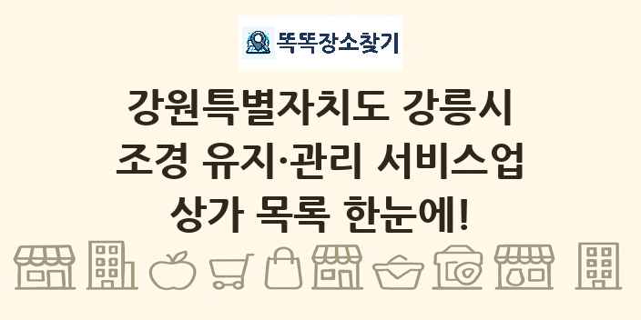 강원특별자치도 강릉시 조경 유지·관리 서비스업 상가 목록 및 정보
