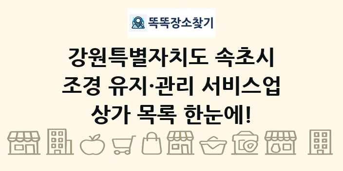 강원특별자치도 속초시 조경 유지·관리 서비스업 상가 목록 및 정보