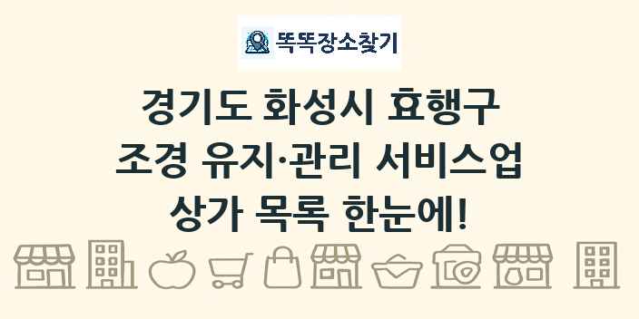 경기도 화성시 효행구 조경 유지·관리 서비스업 상가 목록 및 정보