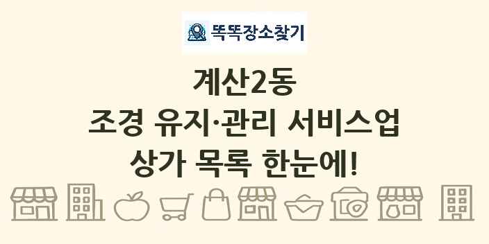 계산2동 조경 유지·관리 서비스업 상가 목록 및 정보