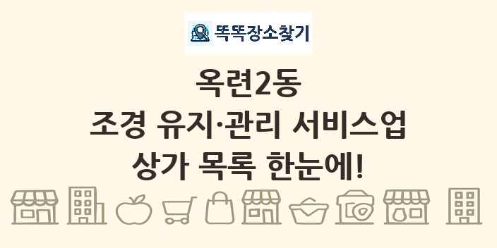 옥련2동 조경 유지·관리 서비스업 상가 목록 및 정보
