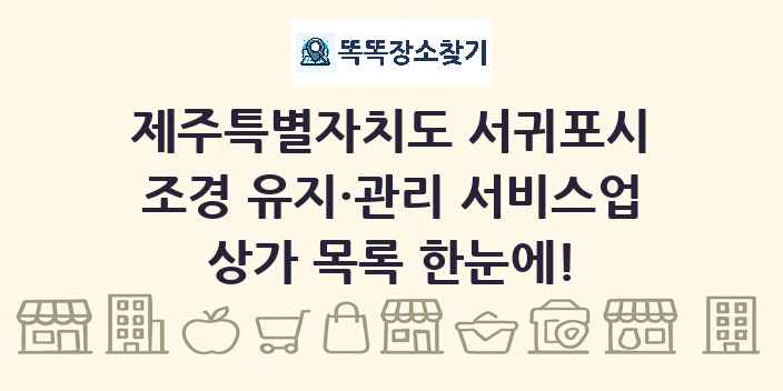 제주특별자치도 서귀포시 조경 유지·관리 서비스업 상가 목록 및 정보