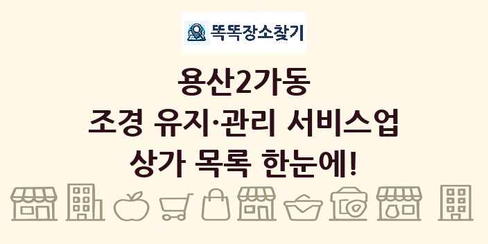 용산2가동 조경 유지·관리 서비스업 상가 목록 및 정보