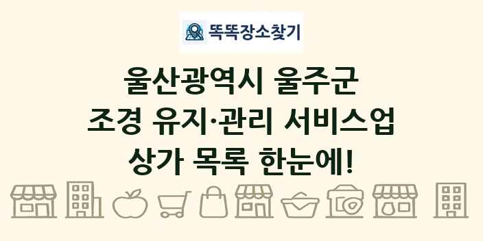 울산광역시 울주군 조경 유지·관리 서비스업 상가 목록 및 정보