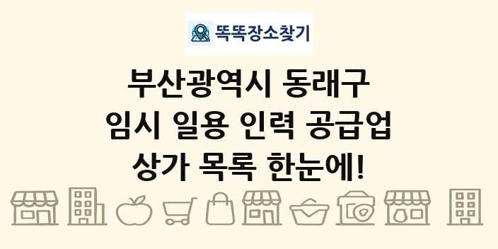 부산광역시 동래구 임시 일용 인력 공급업 상가 목록 및 정보
