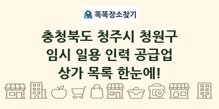 충청북도 청주시 청원구 임시 일용 인력 공급업 상가 목록 및 정보