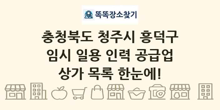 충청북도 청주시 흥덕구 임시 일용 인력 공급업 상가 목록 및 정보