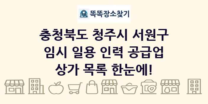 충청북도 청주시 서원구 임시 일용 인력 공급업 상가 목록 및 정보