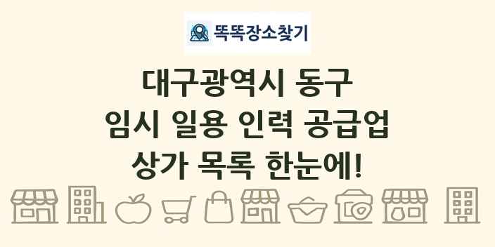 대구광역시 동구 임시 일용 인력 공급업 상가 목록 및 정보