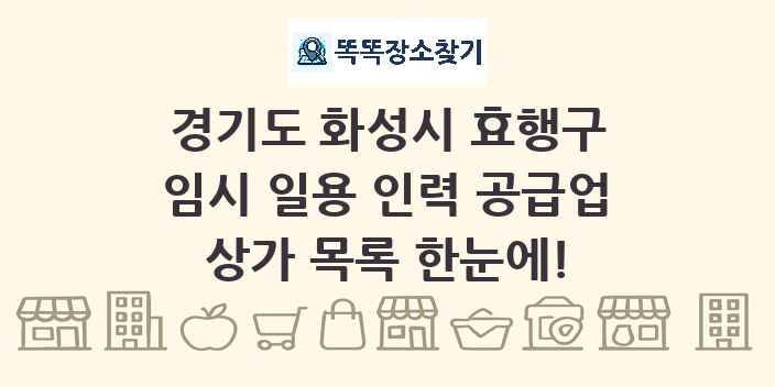 경기도 화성시 효행구 임시 일용 인력 공급업 상가 목록 및 정보