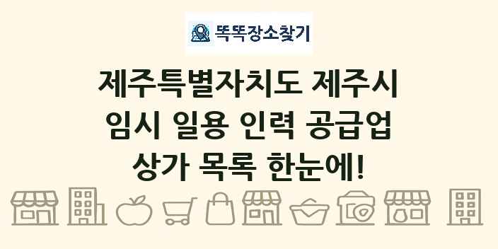 제주특별자치도 제주시 임시 일용 인력 공급업 상가 목록 및 정보