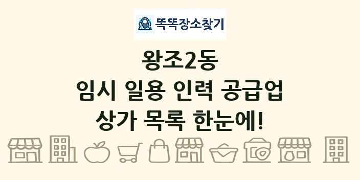왕조2동 임시 일용 인력 공급업 상가 목록 및 정보