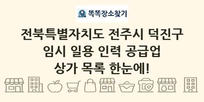 전북특별자치도 전주시 덕진구 임시 일용 인력 공급업 상가 목록 및 정보