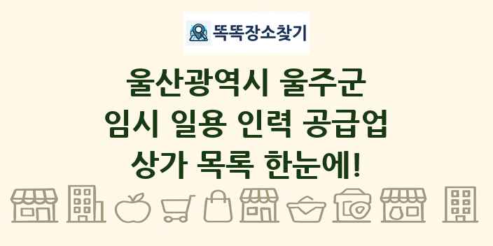 울산광역시 울주군 임시 일용 인력 공급업 상가 목록 및 정보
