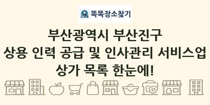 부산광역시 부산진구 상용 인력 공급 및 인사관리 서비스업 상가 목록 및 정보