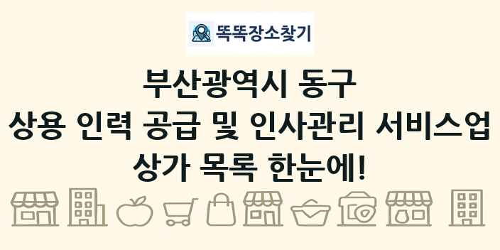 부산광역시 동구 상용 인력 공급 및 인사관리 서비스업 상가 목록 및 정보