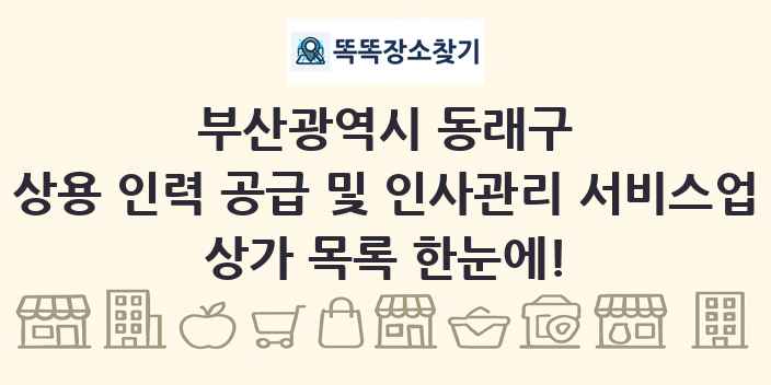 부산광역시 동래구 상용 인력 공급 및 인사관리 서비스업 상가 목록 및 정보