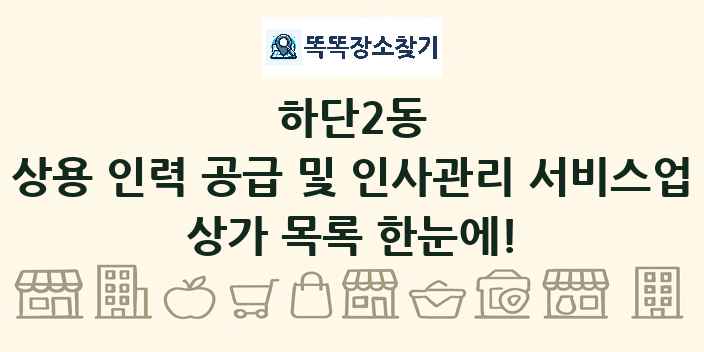 하단2동 상용 인력 공급 및 인사관리 서비스업 상가 목록 및 정보