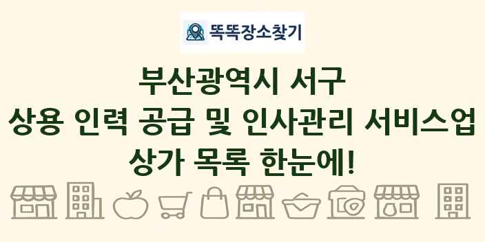 부산광역시 서구 상용 인력 공급 및 인사관리 서비스업 상가 목록 및 정보