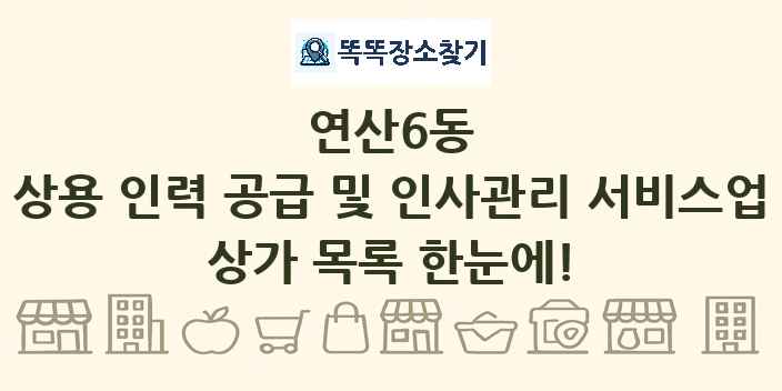 연산6동 상용 인력 공급 및 인사관리 서비스업 상가 목록 및 정보