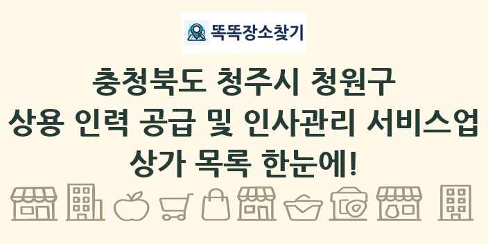 충청북도 청주시 청원구 상용 인력 공급 및 인사관리 서비스업 상가 목록 및 정보