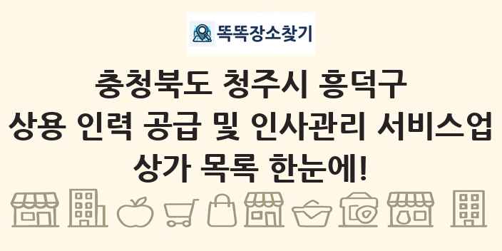 충청북도 청주시 흥덕구 상용 인력 공급 및 인사관리 서비스업 상가 목록 및 정보