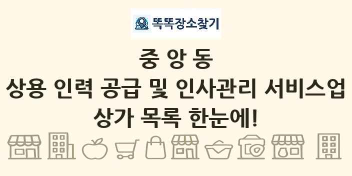 중앙동 상용 인력 공급 및 인사관리 서비스업 상가 목록 및 정보