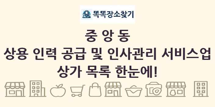 중앙동 상용 인력 공급 및 인사관리 서비스업 상가 목록 및 정보
