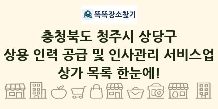 충청북도 청주시 상당구 상용 인력 공급 및 인사관리 서비스업 상가 목록 및 정보