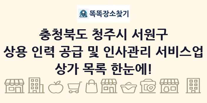 충청북도 청주시 서원구 상용 인력 공급 및 인사관리 서비스업 상가 목록 및 정보