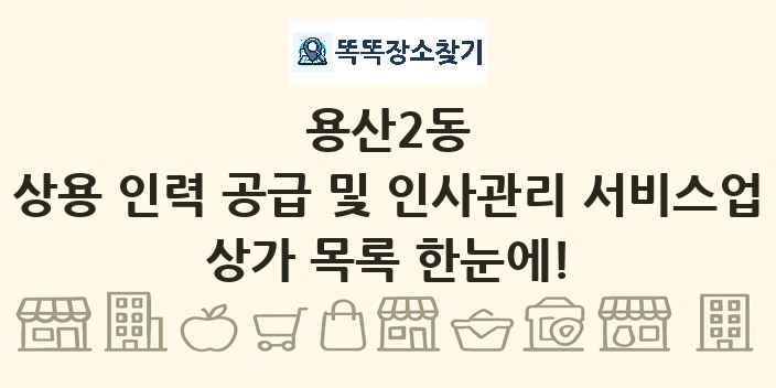 용산2동 상용 인력 공급 및 인사관리 서비스업 상가 목록 및 정보