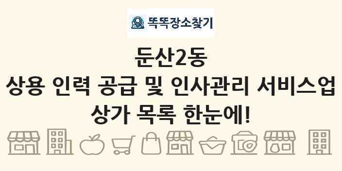 둔산2동 상용 인력 공급 및 인사관리 서비스업 상가 목록 및 정보