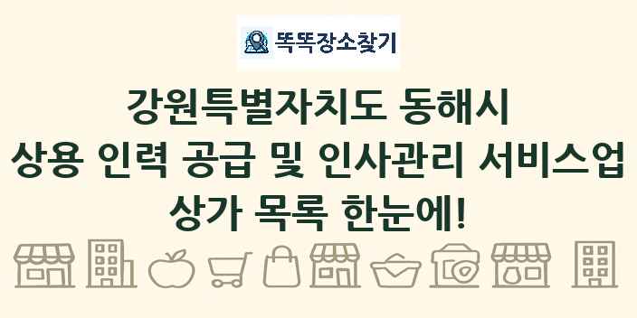 강원특별자치도 동해시 상용 인력 공급 및 인사관리 서비스업 상가 목록 및 정보
