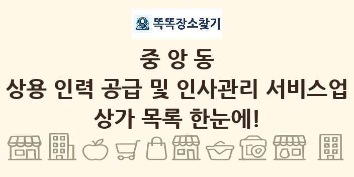 중앙동 상용 인력 공급 및 인사관리 서비스업 상가 목록 및 정보