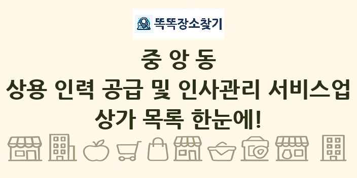 중앙동 상용 인력 공급 및 인사관리 서비스업 상가 목록 및 정보