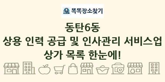동탄6동 상용 인력 공급 및 인사관리 서비스업 상가 목록 및 정보