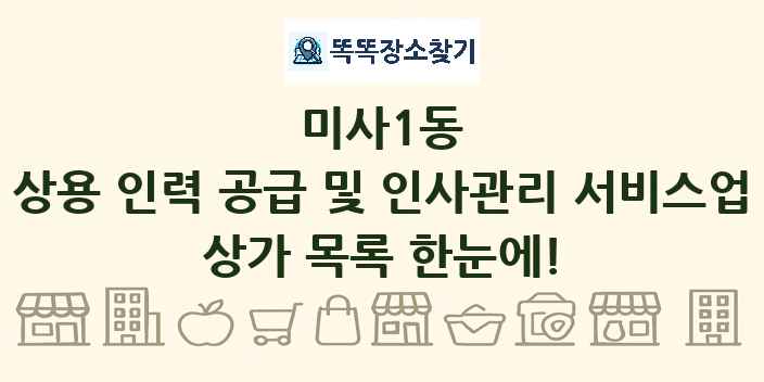 미사1동 상용 인력 공급 및 인사관리 서비스업 상가 목록 및 정보
