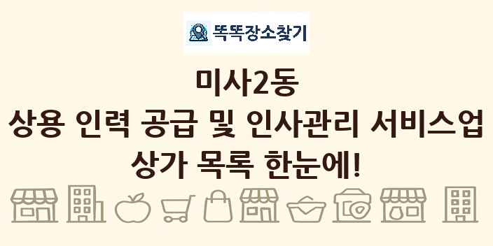 미사2동 상용 인력 공급 및 인사관리 서비스업 상가 목록 및 정보