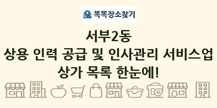 서부2동 상용 인력 공급 및 인사관리 서비스업 상가 목록 및 정보