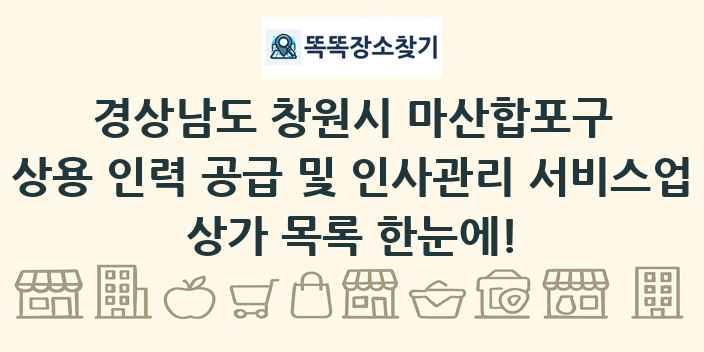 경상남도 창원시 마산합포구 상용 인력 공급 및 인사관리 서비스업 상가 목록 및 정보