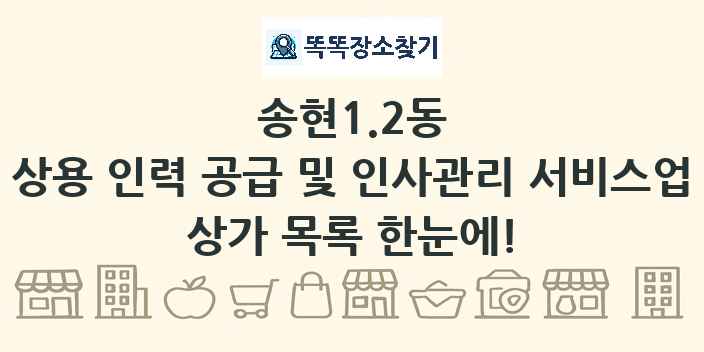 송현1.2동 상용 인력 공급 및 인사관리 서비스업 상가 목록 및 정보