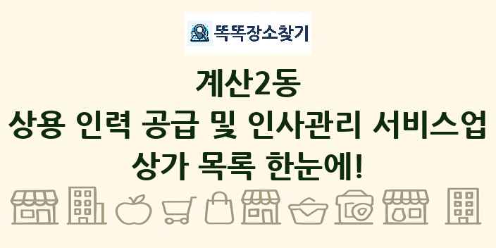 계산2동 상용 인력 공급 및 인사관리 서비스업 상가 목록 및 정보