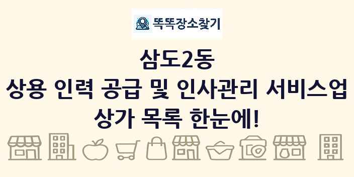 삼도2동 상용 인력 공급 및 인사관리 서비스업 상가 목록 및 정보