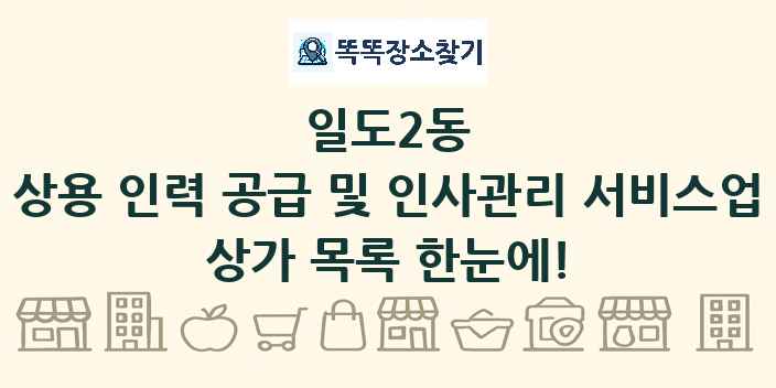 일도2동 상용 인력 공급 및 인사관리 서비스업 상가 목록 및 정보